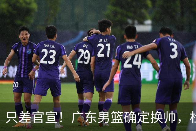 只差官宣！广东男篮确定换帅，杜锋正式下课，外籍教练团队即将加盟