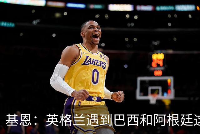 基恩：英格兰遇到巴西和阿根廷这种级别就会露馅，最多走到8强