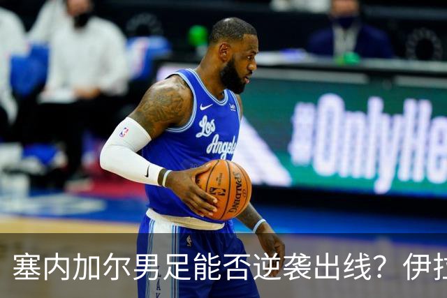 塞内加尔男足能否逆袭出线？伊拉克队同样有机会！