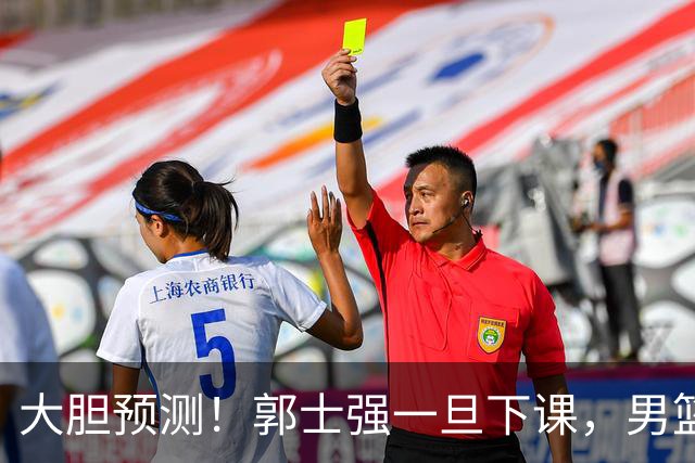 大胆预测！郭士强一旦下课，男篮新主帅99％在以下会在这三人之间产生