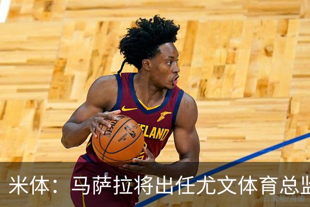 米体：马萨拉将出任尤文体育总监 曾发掘多位球星，基耶利尼留任