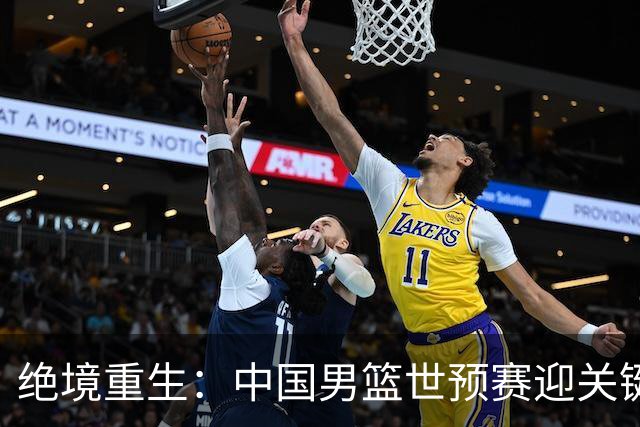 绝境重生：中国男篮世预赛迎关键第二阶段 拼搏定能破局