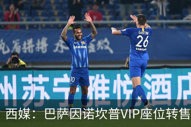 西媒：巴萨因诺坎普VIP座位转售又进账1400万欧元