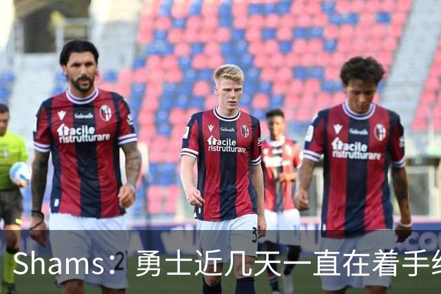 Shams：勇士近几天一直在着手组四巨头 詹眉俩是同一个包裹的交易